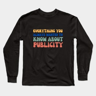 Everything you always wanted to know about publicity Long Sleeve T-Shirt